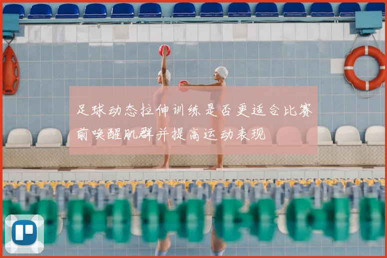 足球动态拉伸训练是否更适合比赛前唤醒肌群并提高运动表现