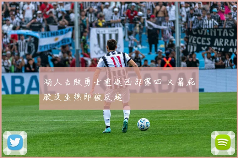 湖人击败勇士重返西部第四 火箭屁股没坐热即被反超