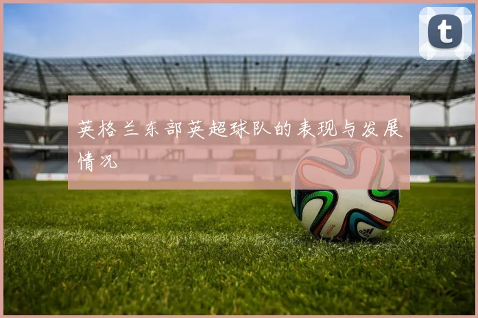英格兰东部英超球队的表现与发展情况