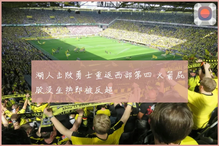 湖人击败勇士重返西部第四 火箭屁股没坐热即被反超