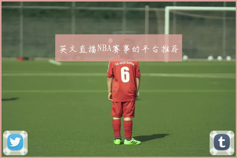 英文直播NBA赛事的平台推荐